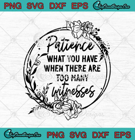 Patience What You Have When There Are Too Many Witnesses svg cricut