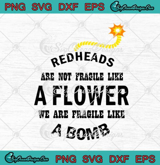 Redheads Are Not Fragile Like A Flower We Are Fragile Like A Bomb svg cricut