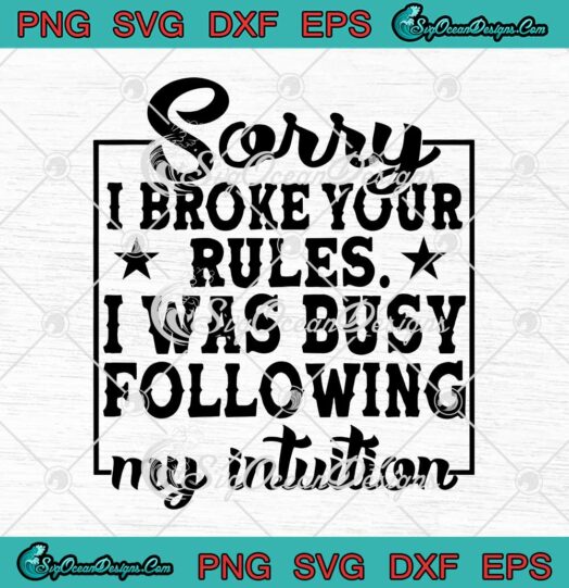 Sorry I Broke Your Rules I Was Busy Following My Intuition svg cricut