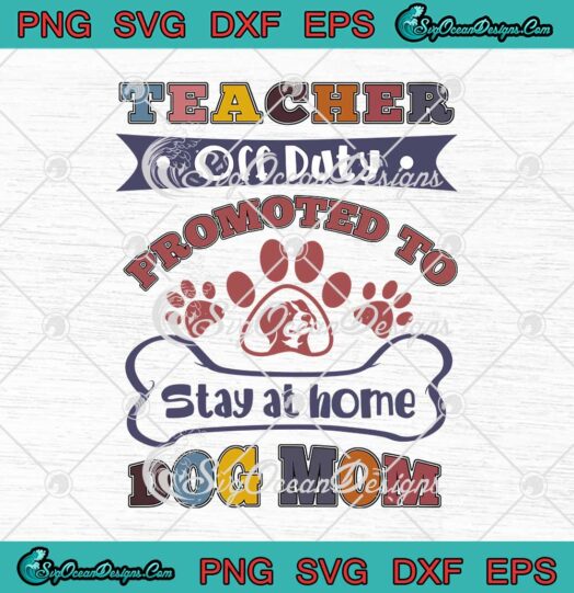 Teacher Off Duty Promoted To Stay At Home Dog Mom Funny svg cricut