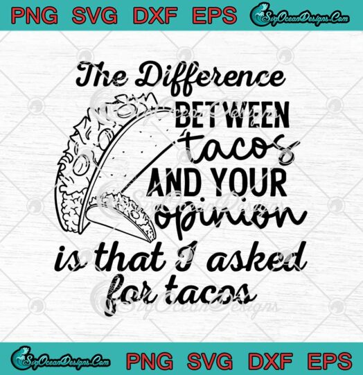 The Difference Between Tacos And Your Opinion Is That I Asked For Tacos svg cricut