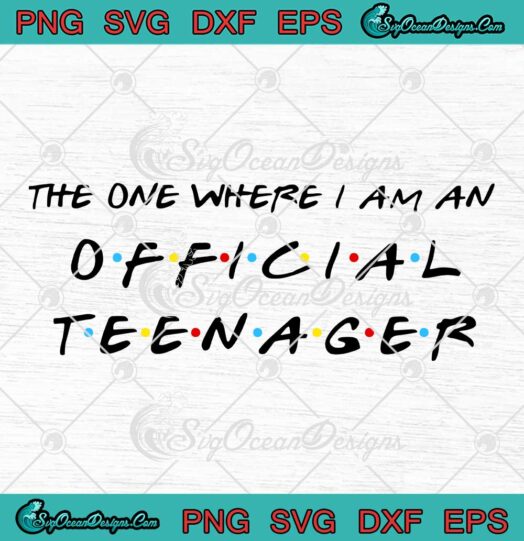 The One Where I Am An Official Teenager Birthday Gift svg cricut