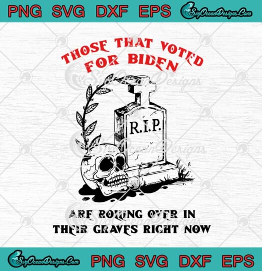 Those That Voted For Biden Are Rolling Over In Their Graves Right Now svg cricut