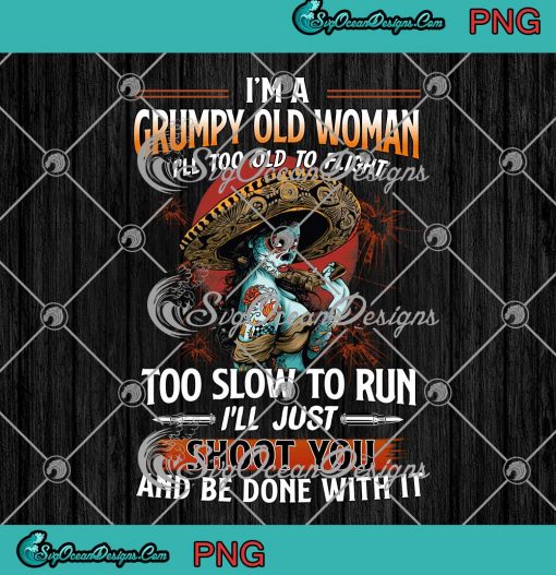 I'm A Grumpy Old Woman I'll Too Old To Flight Too Slow To Run PNG Digital Download