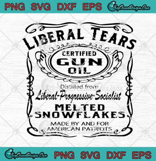 Liberal Tears Certified Gun Oil Distilled From Liberal Progressive Socialist SVG Cricut