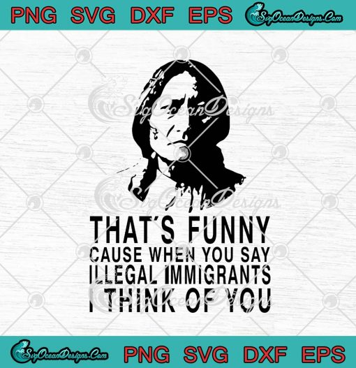 Native American That's Funny Cause When You Say Illegal Immigrants SVG Cricut