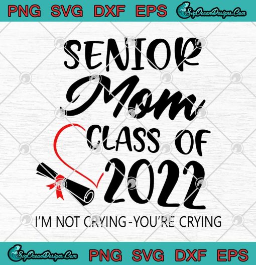 Senior Mom Class Of 2022 Im Not Crying Youre Crying Funny SVG Cricut