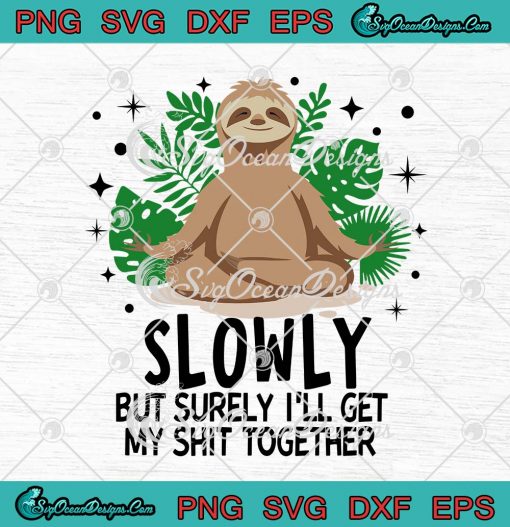Sloth Slowly But Surely Ill Get My Shit Together SVG Cricut