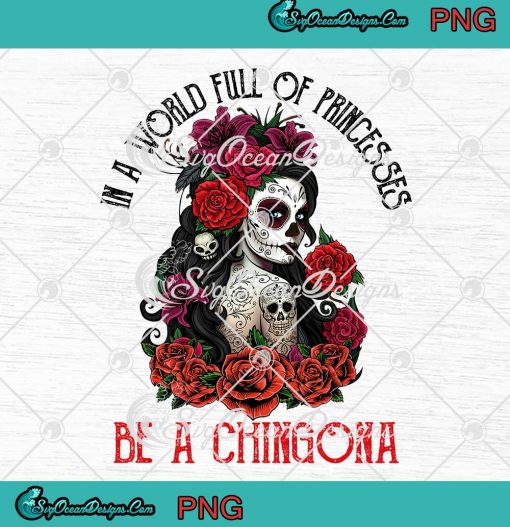 Sugar Skull Girl In A World Full Of Princesses Be A Chingona PNG Digital Download