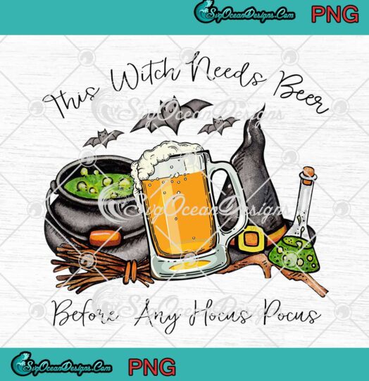 This Witch Needs Beer Before Any Hocus Pocus Halloween PNG Digital Download