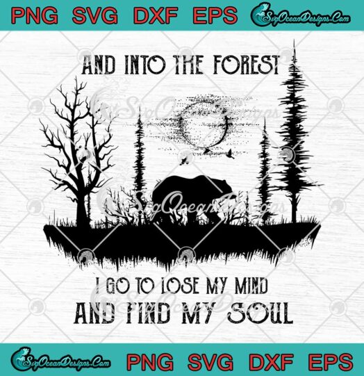 Bear And Into The Forest I Go To Lose My Mind And Find My Soul Camping SVG Cricut