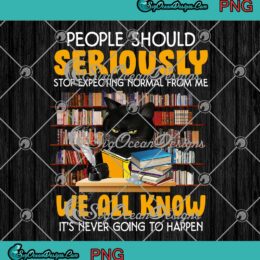 Black Cat People Should Seriously Stop Expecting Normal From Me PNG JPG Digital Download