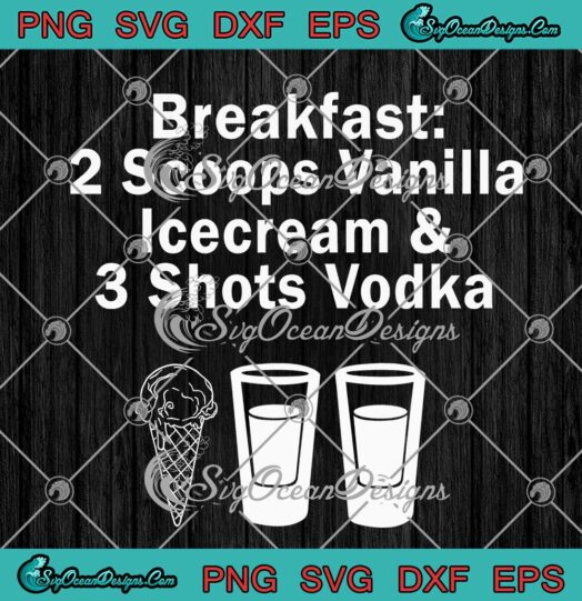 Breakfast 2 Scoops Vanilla Icecream And 3 Shots Vodka SVG Cricut
