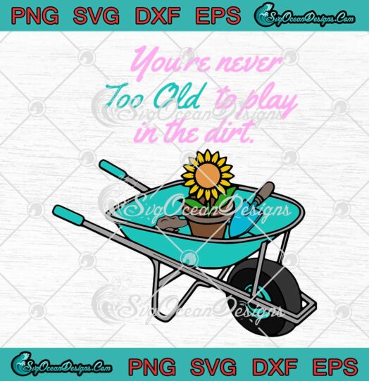 Funny Gardening You're Never Too Old To Play In Dirt SVG Cricut