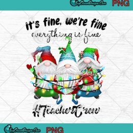 Gnomes It's Fine We're Fine Everything Is Fine Teacher Crew Christmas PNG JPG