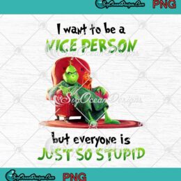 Grinch I Want To Be A Nice Person PNG But Everyone Is Just So Stupid PNG
