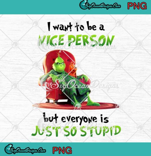 Grinch I Want To Be A Nice Person PNG But Everyone Is Just So Stupid PNG