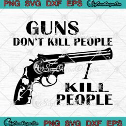Guns Don't Kill People I Kill People SVG PNG EPS DXF Cricut Cameo File