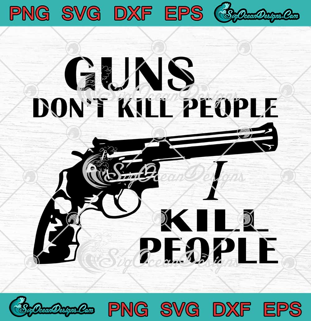 Guns Don't Kill People I Kill People SVG PNG EPS DXF Cricut Cameo File ...