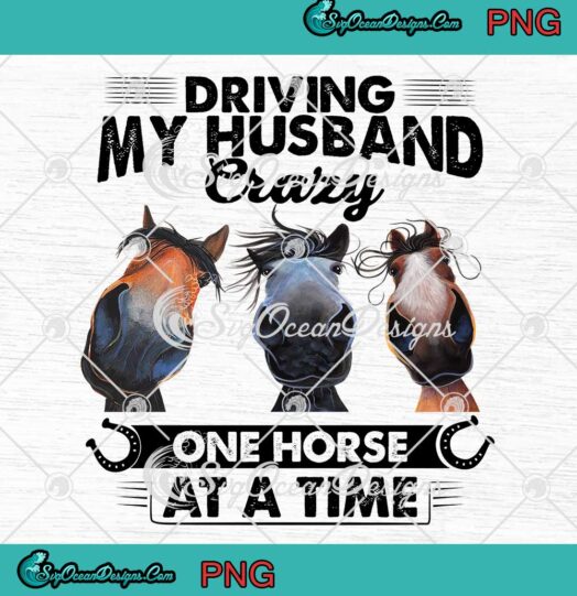 Horses Driving My Husband Crazy One Horse At A Time Funny PNG JPG