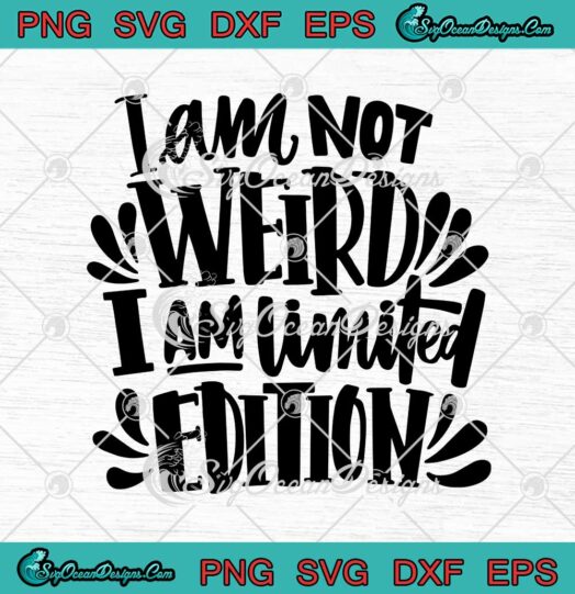 I Am Not Weird I Am Limited Edition SVG Cricut