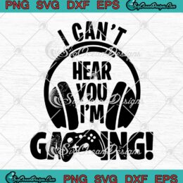 I Can't Hear You I'm Gaming Funny Game Lovers Gamer Gift SVG PNG EPS DXF Cricut Cameo File