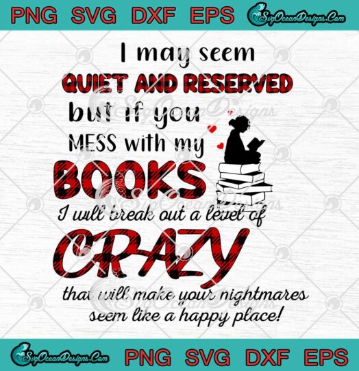 I May Seem Quiet And Reserved But If You Mess With My Books SVG Cricut