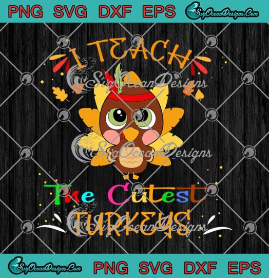 I Teach The Cutest Turkeys SVG Happy Thanksgiving Day Teacher SVG Cricut