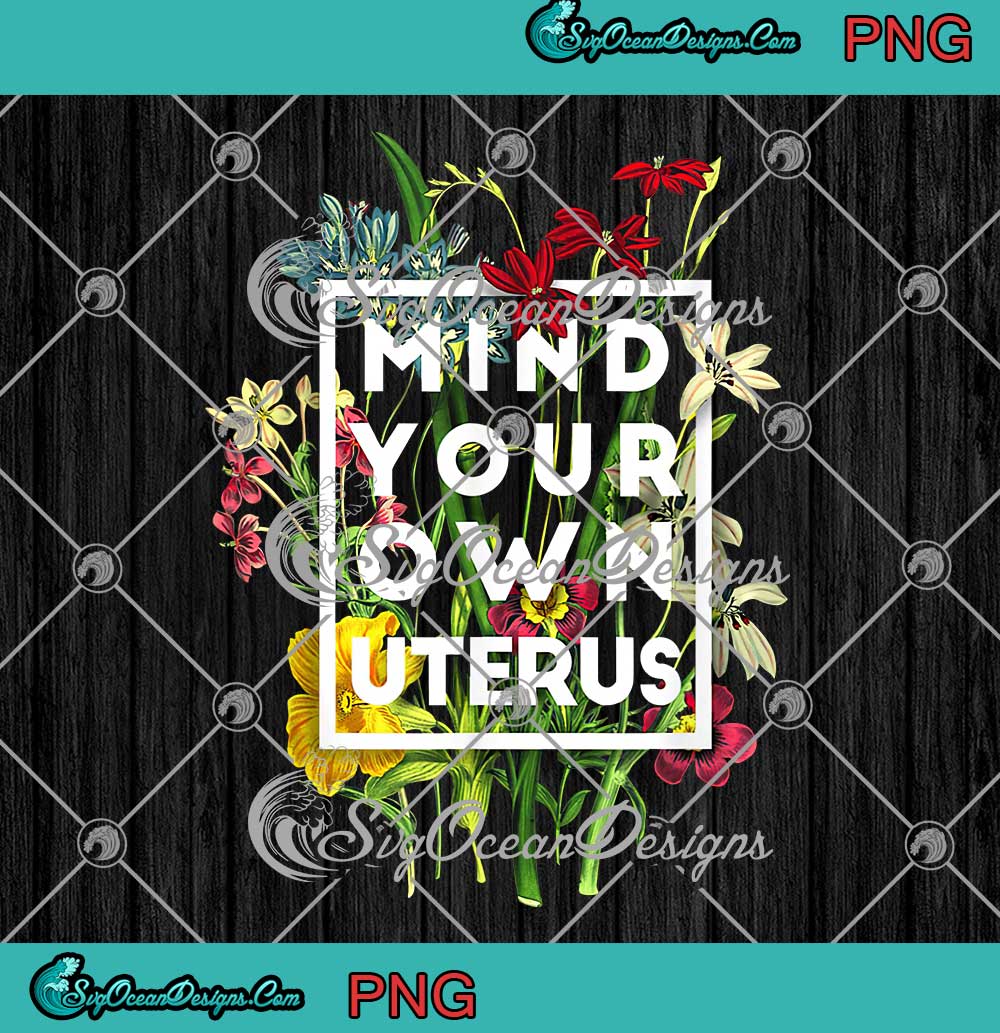 Mind Your Own Uterus Floral My Uterus My Choice Feminist PNG JPG ...