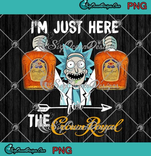 Rick Sanchez Im Just Here For The Crown Royal PNG JPG