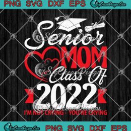 Senior Mom Class Of 2022 SVG I'm Not Crying You're Crying SVG Cricut