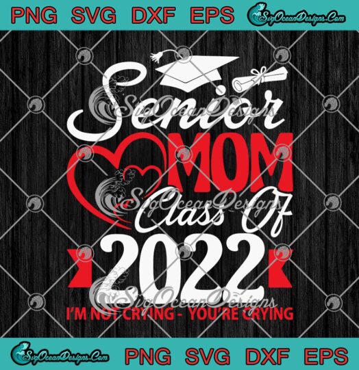 Senior Mom Class Of 2022 SVG I'm Not Crying You're Crying SVG PNG EPS ...