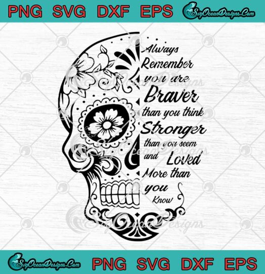 Sugar Skull Always Remember You Are Braver Than You Think SVG Stronger Than You Seem SVG Cricut