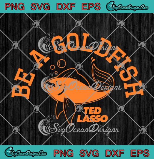 Ted Lasso Be A Goldfish Funny SVG Cricut