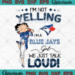 Toronto Blue Jays Betty Boop SVG I'm Not Yelling I'm A Blue Jays Girl SVG PNG EPS DXF Cricut Cameo File Silhouette Art