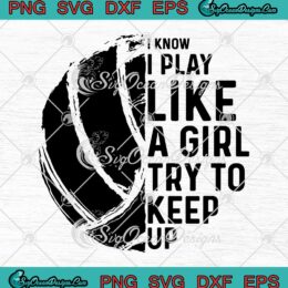 Volleyball I Know I Play Like A Girl Try To Keep Up SVG Cricut