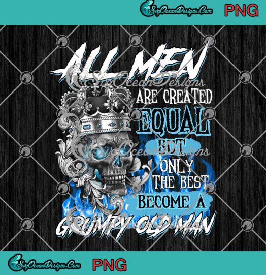 All Men Are Created Equal But Only The Best Become A Grumpy Old Man PNG JPG