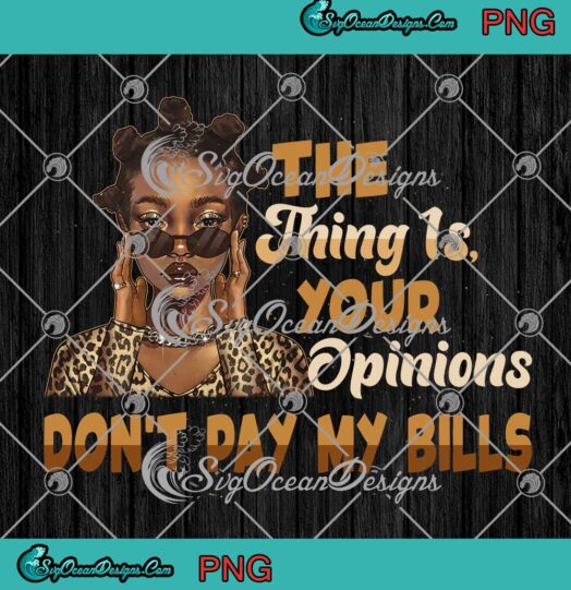 Black Girl The Thing Is Your Opinions Dont Pay My Bills PNG JPG