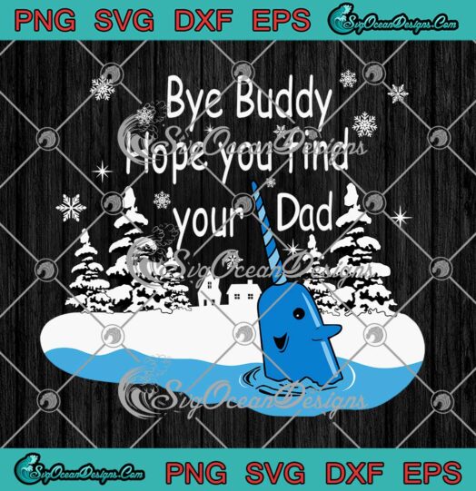 Bye Buddy Hope You Find Your Dad Elf Bye Narwhal Christmas SVG Cricut