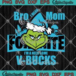 Grinch Bro I Mean Mom Fortnite I'm A Need Some V-Bucks SVG Game Christmas SVG Cricut