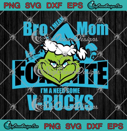 Grinch Bro I Mean Mom Fortnite I'm A Need Some V-Bucks SVG Game Christmas SVG Cricut