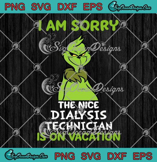 Grinch I Am Sorry The Nice Dialysis Technician Is On Vacation Christmas SVG Cricut