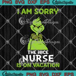 Grinch I Am Sorry The Nice Nurse Is On Vacation Christmas SVG Cricut