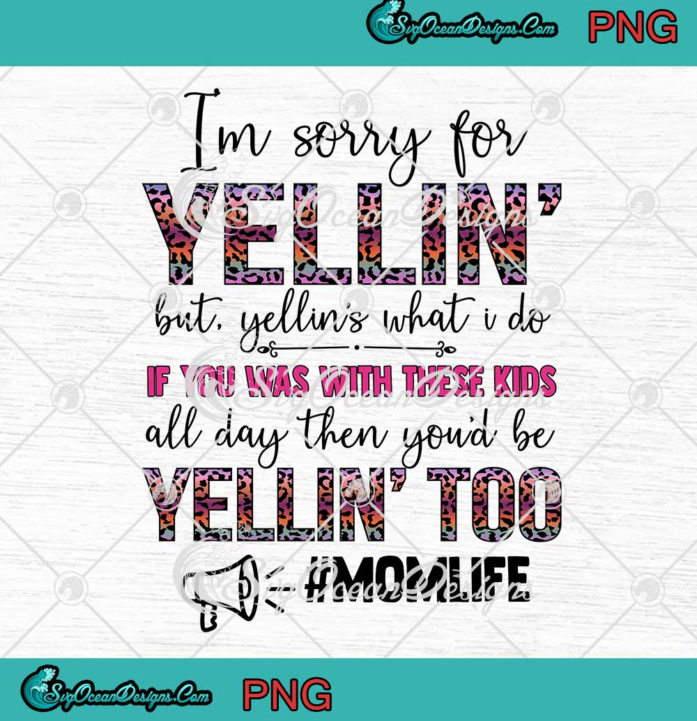 I'm-Sorry-For-Yellin'-But-Yellin's-What-I-Do-If-You-Was-With-These-Kids-All-Day-PNG-JPG I'm Sorry For Yellin' But Yellin's What I Do If You Was With These Kids All Day PNG JPG