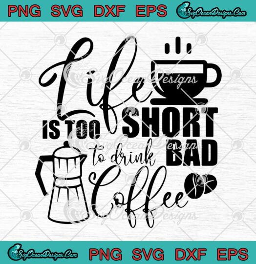 Life Is Too Short To Drink Bad Coffee SVG Funny Coffee Lovers SVG Cricut