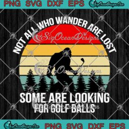 Not All Who Wander Are Lost Some Are Looking For Golf Balls Bigfoot Vintage SVG Cricut