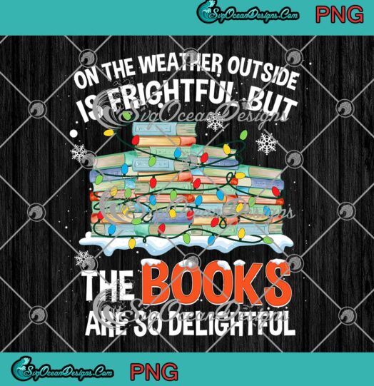 On The Weather Outside Is Frightful But The Books Are So Delightful Christmas PNG JPG