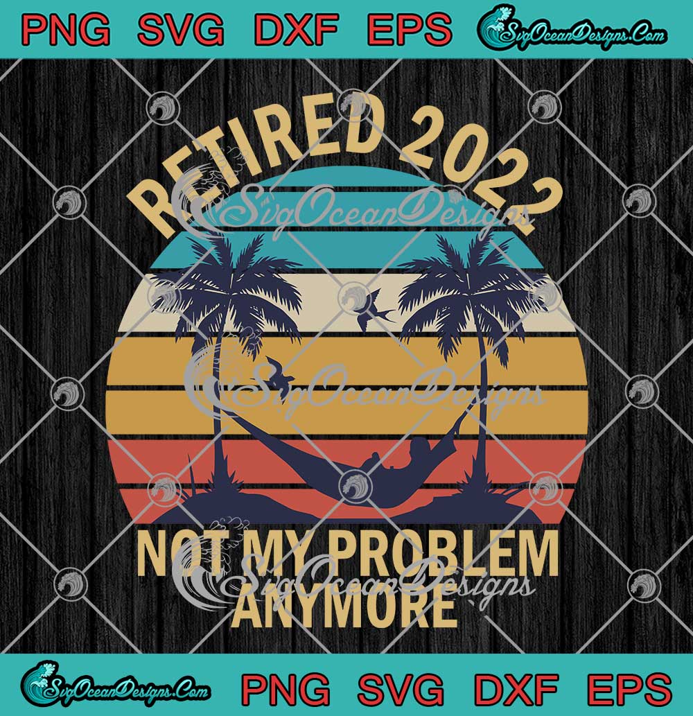 Retired 2022 Not My Problem Anymore Vintage Retirement SVG PNG EPS DXF ...