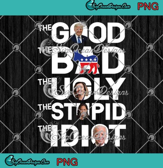 The Good The Bad The Ugly The Stupid The Idiot PNG Funny Pro Trump PNG JPG