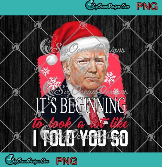 Trump Its Beginning To Look A Lot Like I Told You So Christmas PNG JPG